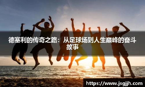德塞利的传奇之路：从足球场到人生巅峰的奋斗故事