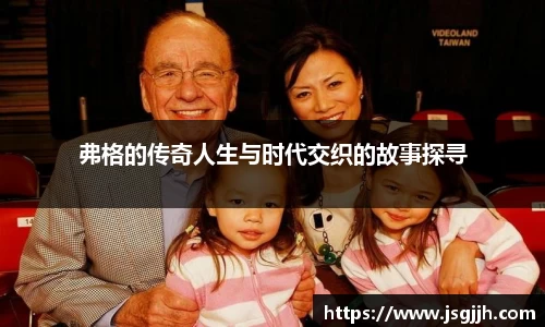 弗格的传奇人生与时代交织的故事探寻