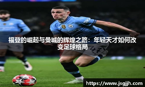 福登的崛起与曼城的辉煌之路：年轻天才如何改变足球格局