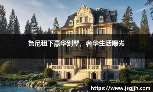 鲁尼租下豪华别墅，奢华生活曝光